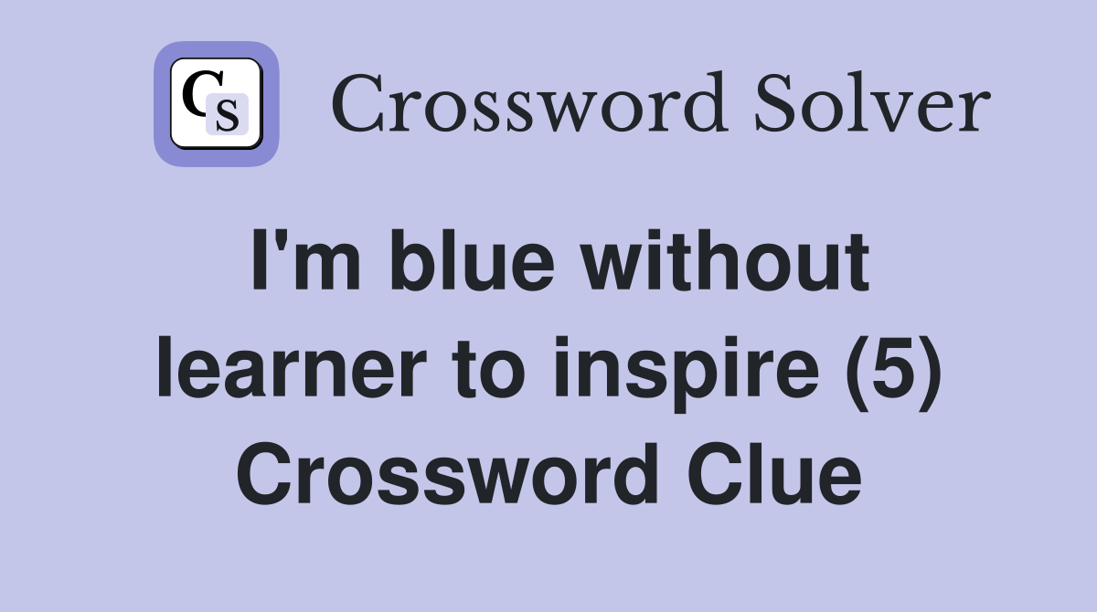 I'm blue without learner to inspire (5) Crossword Clue