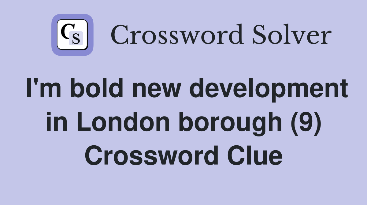 I'm bold new development in London borough (9) Crossword Clue