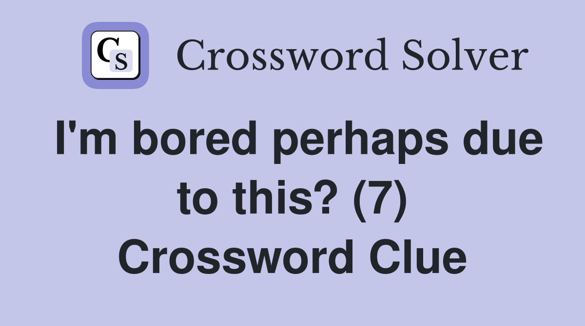 I'm bored perhaps due to this? (7) Crossword Clue