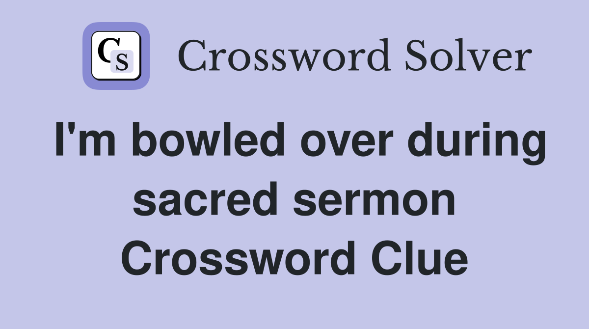 I'm bowled over during sacred sermon Crossword Clue