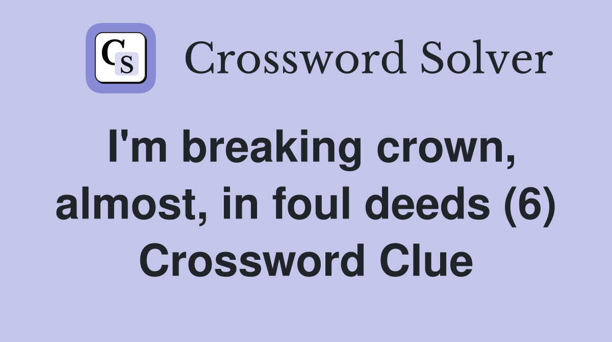 I'm breaking crown, almost, in foul deeds (6) Crossword Clue