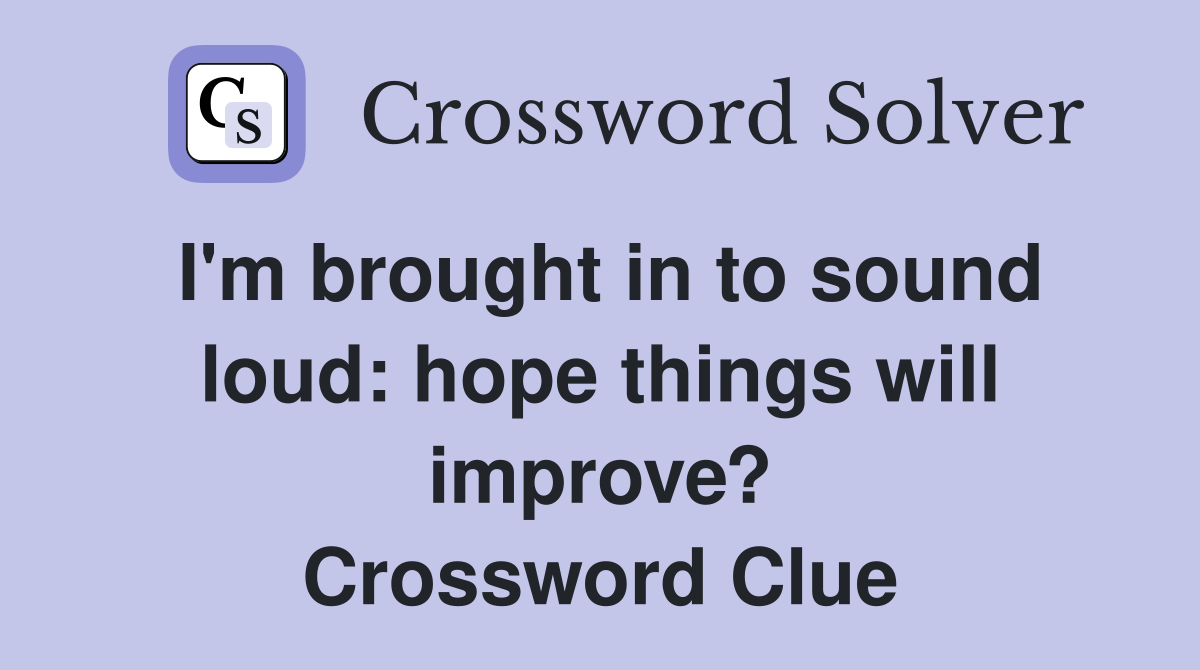 I'm brought in to sound loud: hope things will improve? Crossword Clue