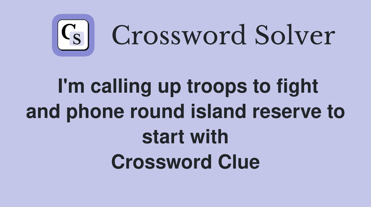 I'm calling up troops to fight and phone round island reserve to start with Crossword Clue