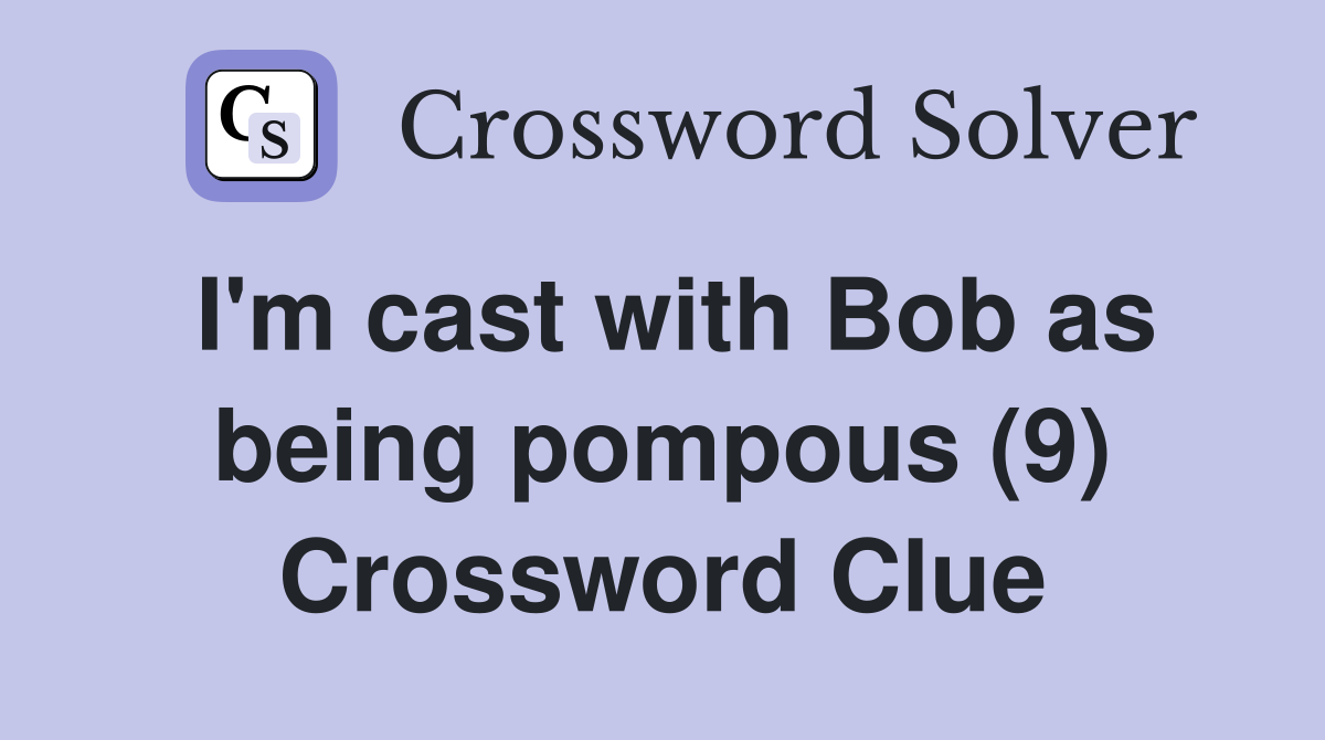 I'm cast with Bob as being pompous (9) Crossword Clue