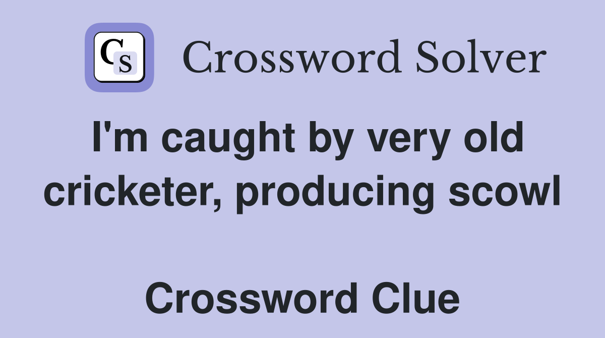 I'm caught by very old cricketer, producing scowl  Crossword Clue