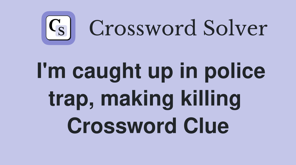 I'm caught up in police trap, making killing  Crossword Clue