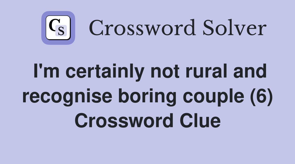 I'm certainly not rural and recognise boring couple (6) Crossword Clue