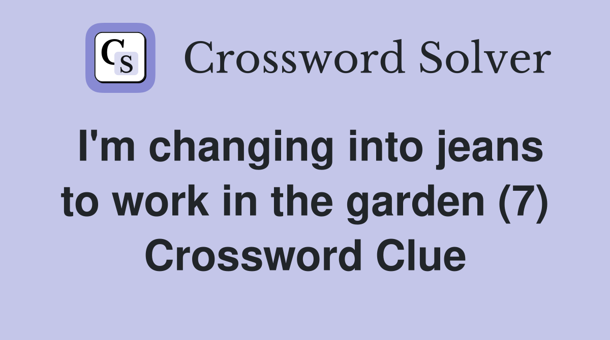 I'm changing into jeans to work in the garden (7) Crossword Clue