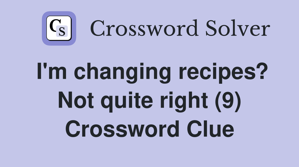 I'm changing recipes? Not quite right (9) Crossword Clue