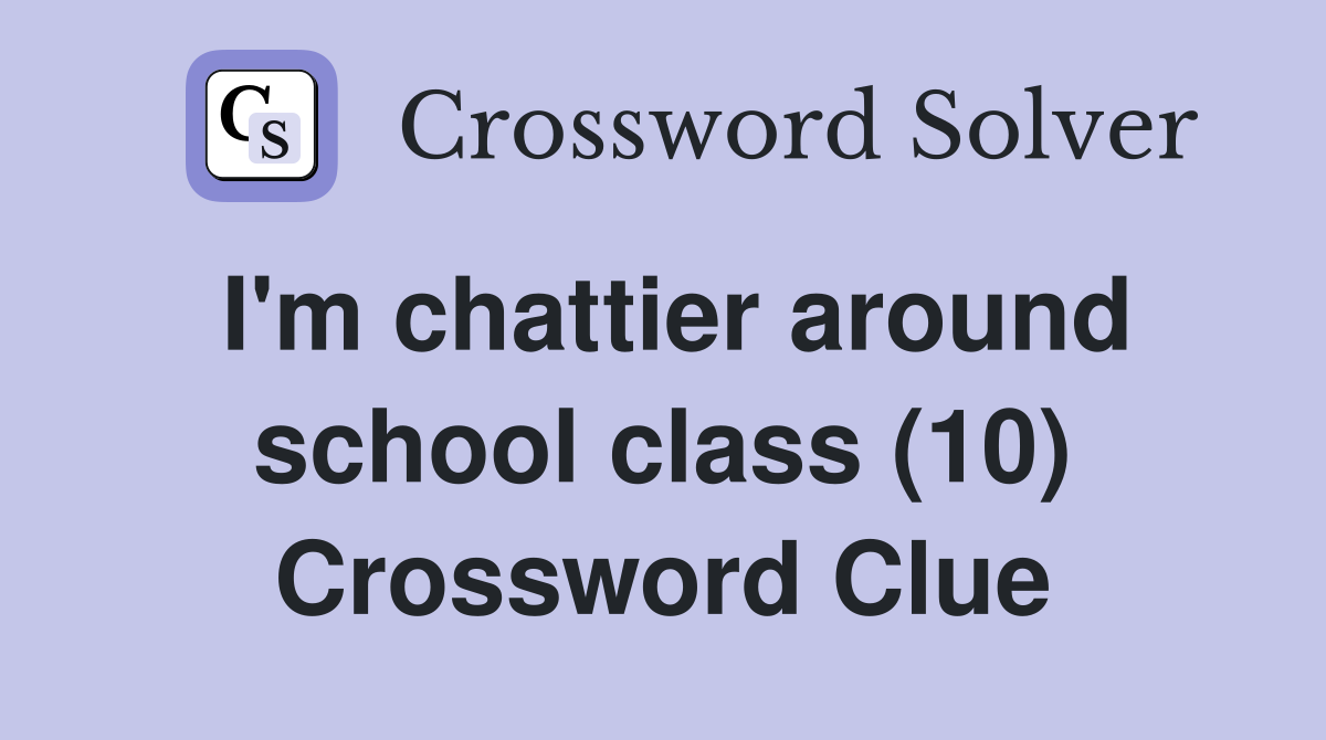 I'm chattier around school class (10) Crossword Clue