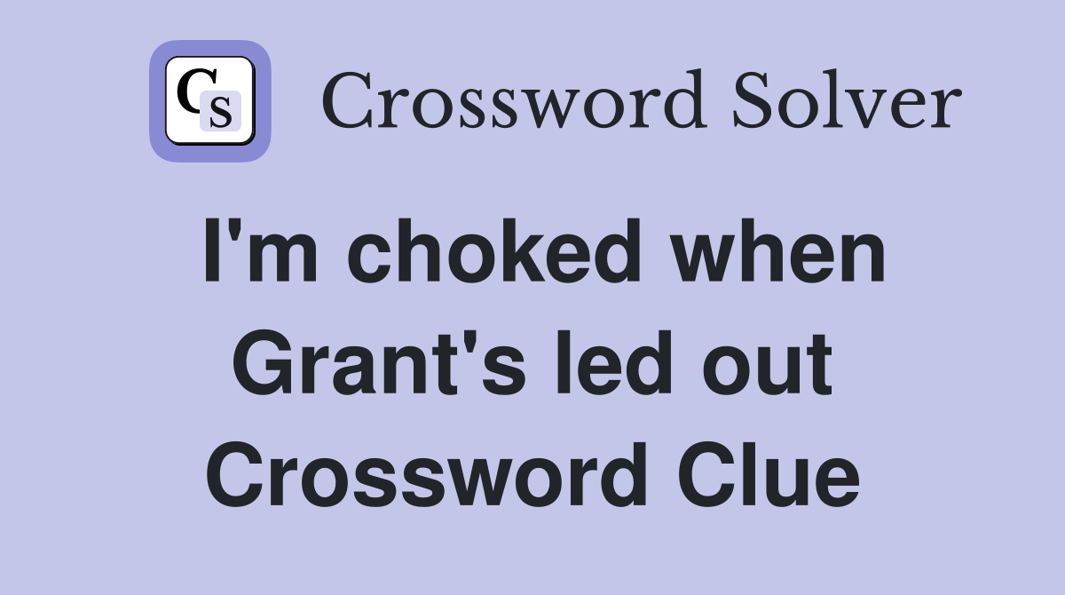 I'm choked when Grant's led out Crossword Clue