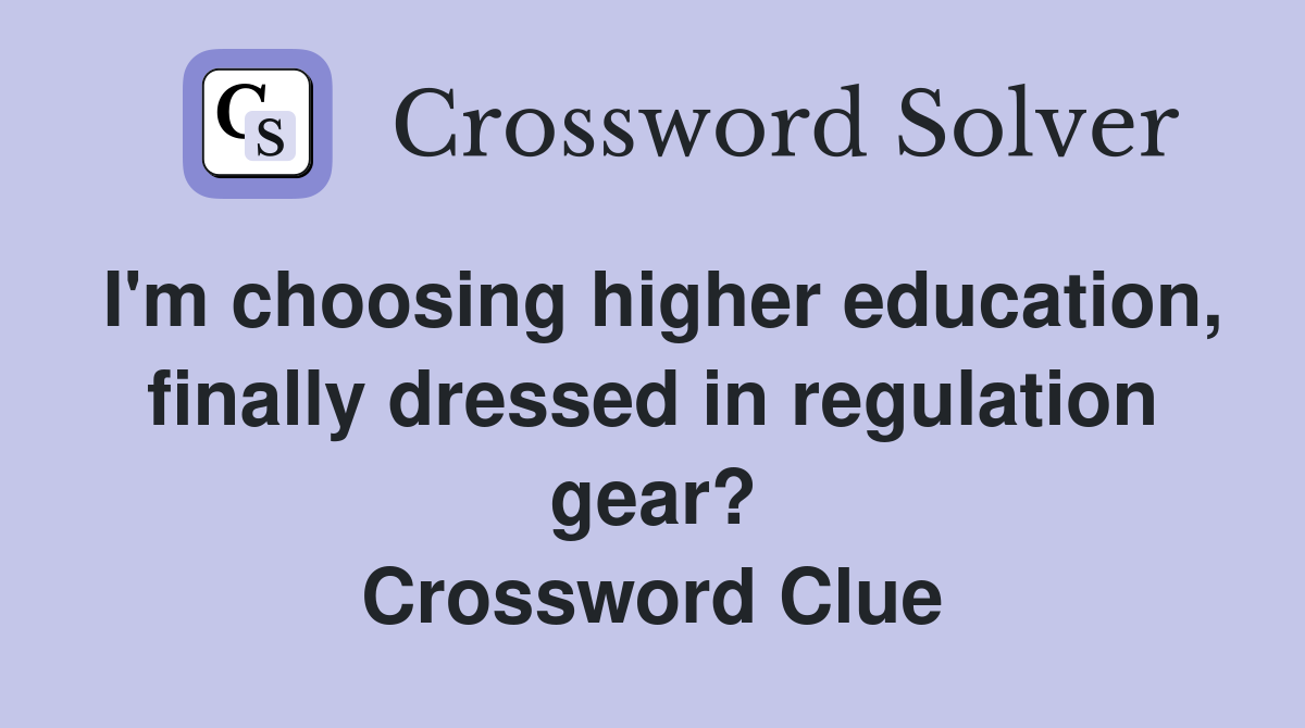 I'm choosing higher education, finally dressed in regulation gear? Crossword Clue