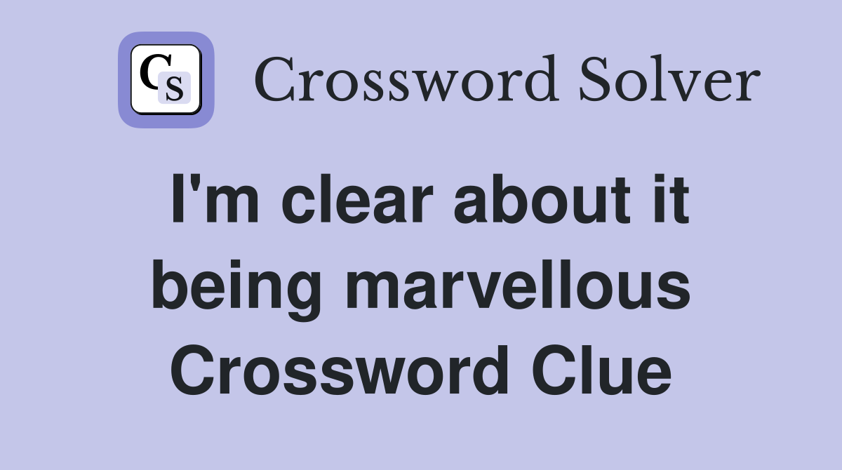 I'm clear about it being marvellous Crossword Clue
