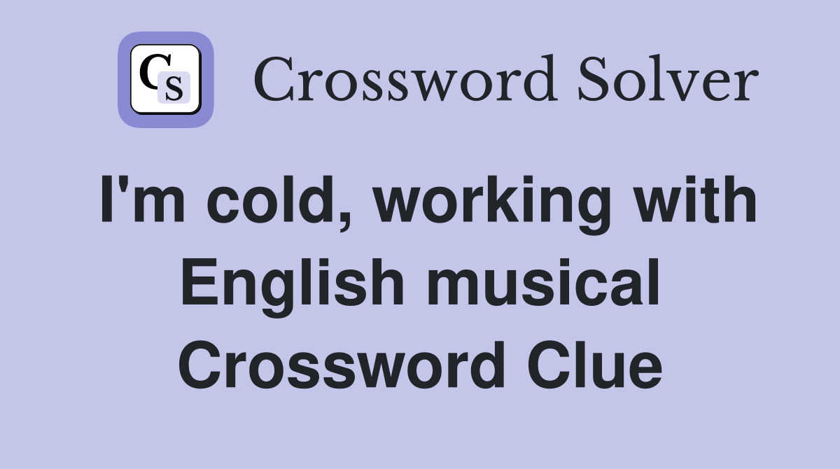 I'm cold, working with English musical Crossword Clue