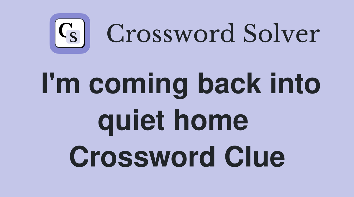 I'm coming back into quiet home  Crossword Clue