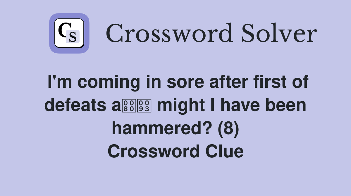 I'm coming in sore after first of defeats a might I have been hammered? (8) Crossword Clue