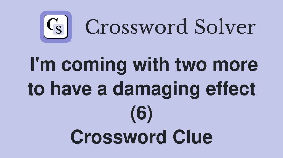 I'm coming with two more to have a damaging effect (6) Crossword Clue