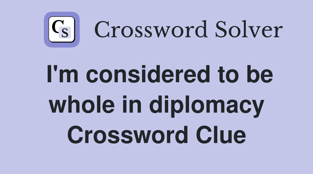 I'm considered to be whole in diplomacy Crossword Clue