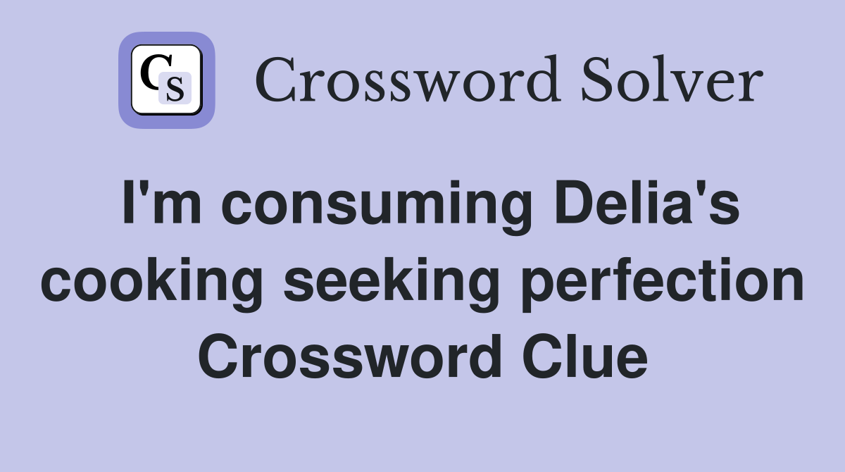 I'm consuming Delia's cooking seeking perfection Crossword Clue