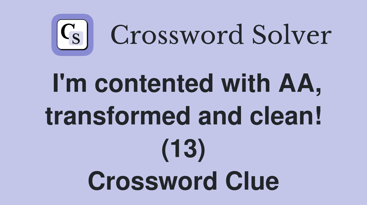 I'm contented with AA, transformed and clean! (13) Crossword Clue