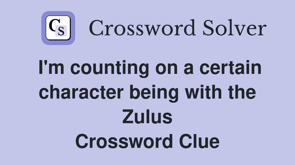 I'm counting on a certain character being with the Zulus Crossword Clue
