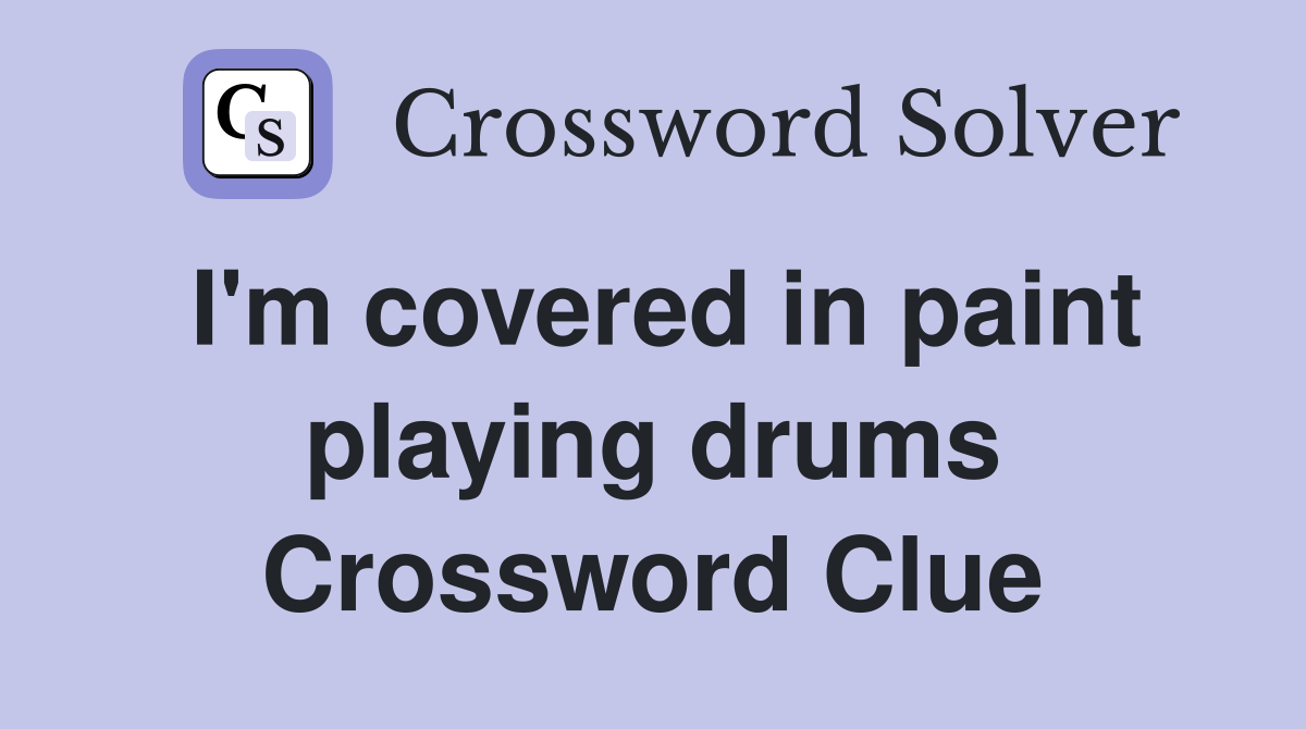 I'm covered in paint playing drums Crossword Clue