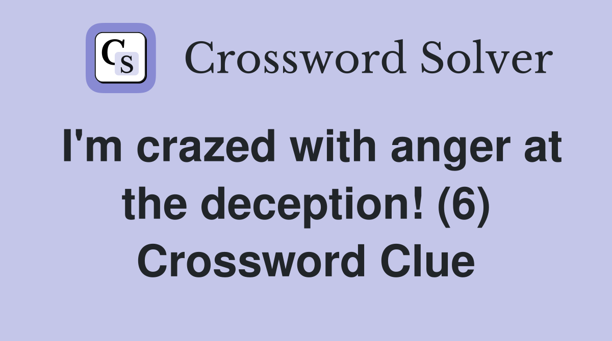 I'm crazed with anger at the deception! (6) Crossword Clue