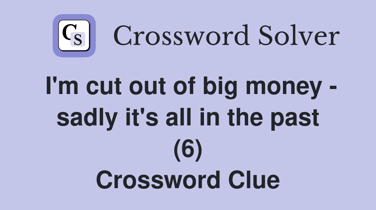 I'm cut out of big money - sadly it's all in the past (6) Crossword Clue