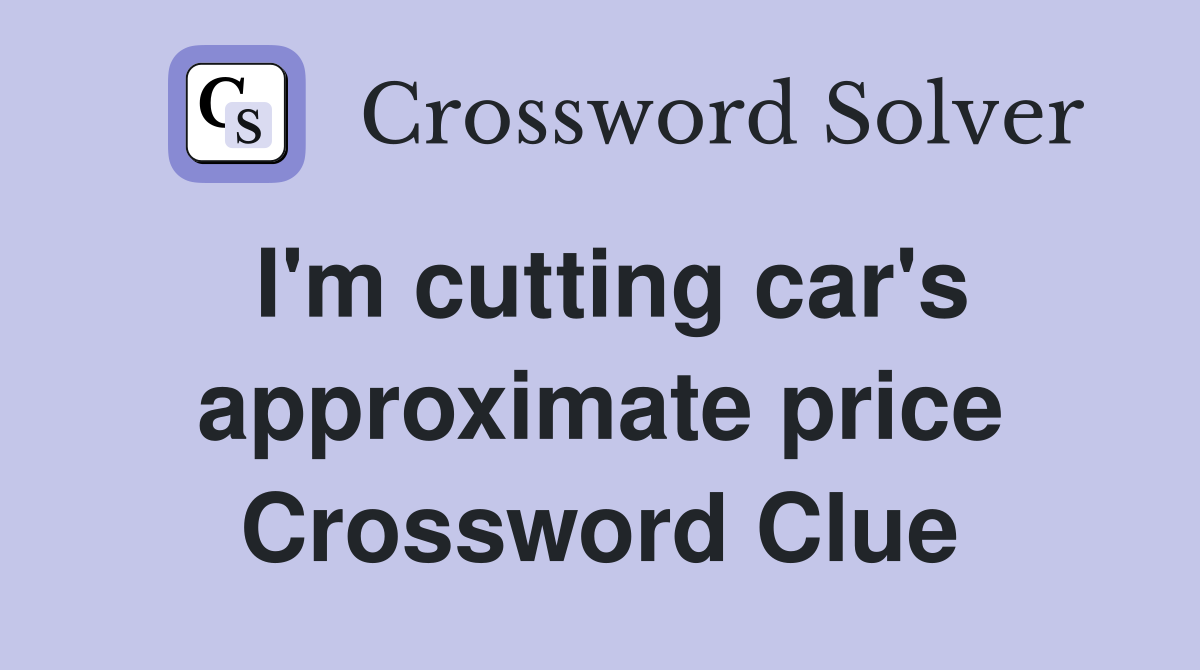 I'm cutting car's approximate price Crossword Clue