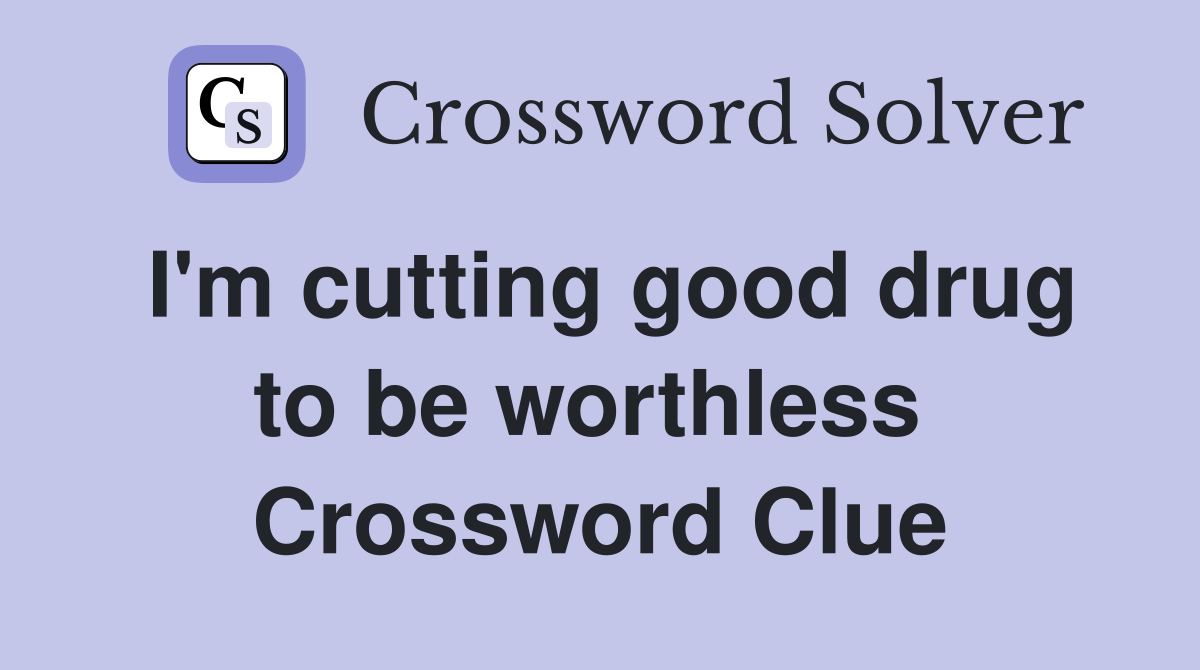 I'm cutting good drug to be worthless  Crossword Clue