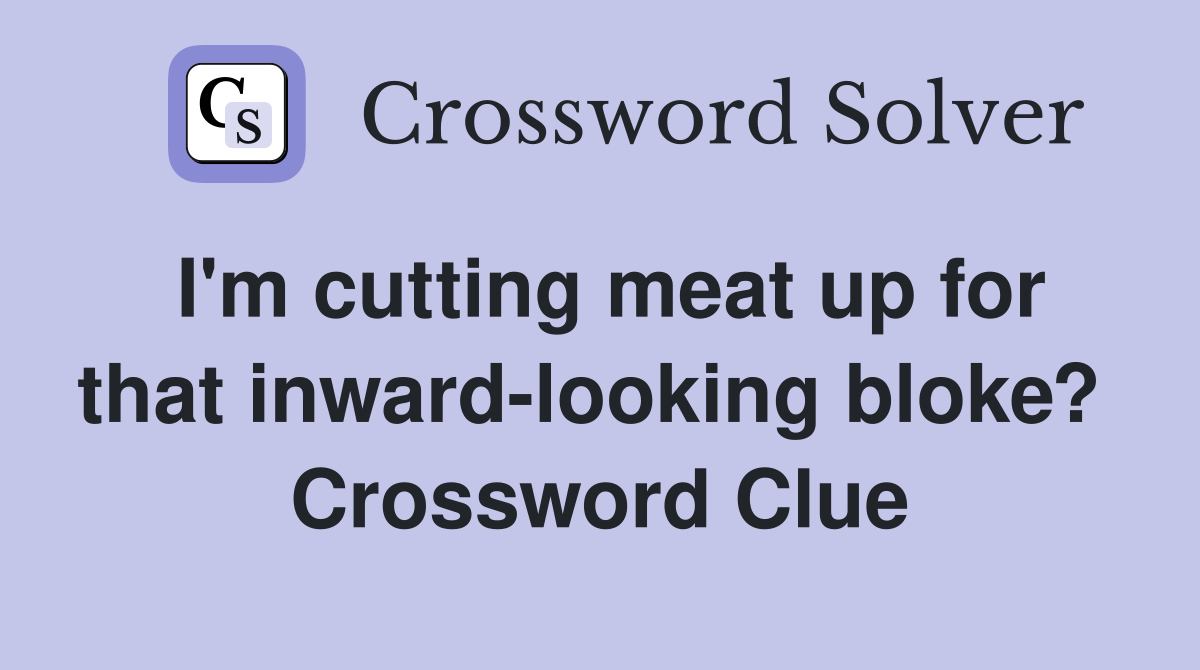 I'm cutting meat up for that inward-looking bloke?  Crossword Clue