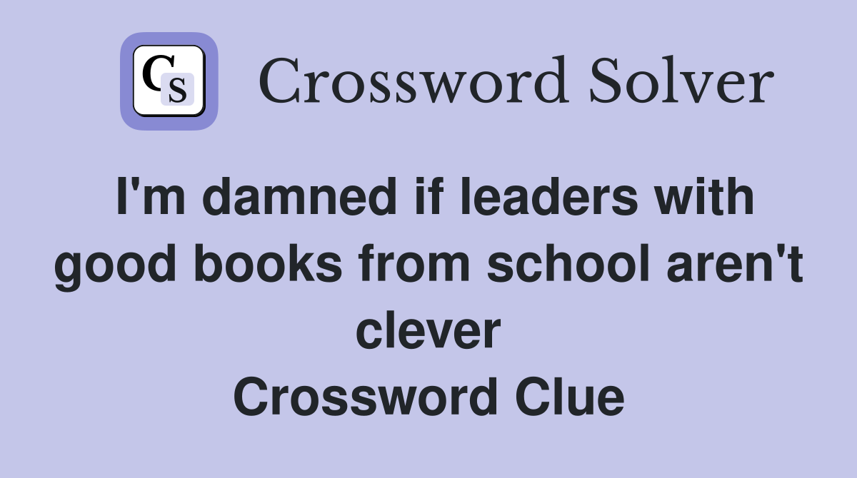 I'm damned if leaders with good books from school aren't clever Crossword Clue