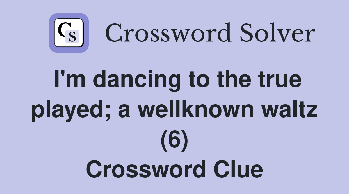 I'm dancing to the true played; a wellknown waltz (6) Crossword Clue