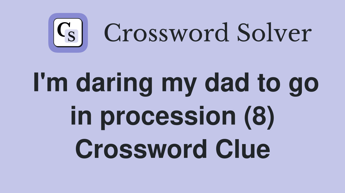 I'm daring my dad to go in procession (8) Crossword Clue