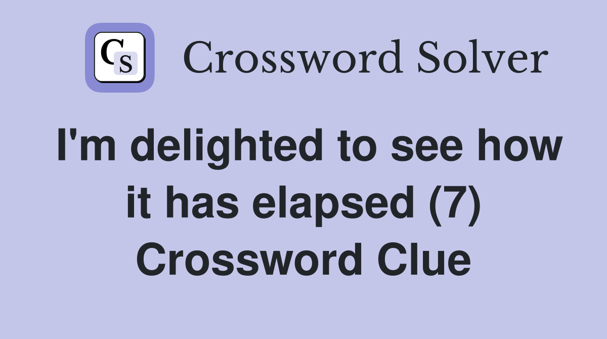 I'm delighted to see how it has elapsed (7) Crossword Clue