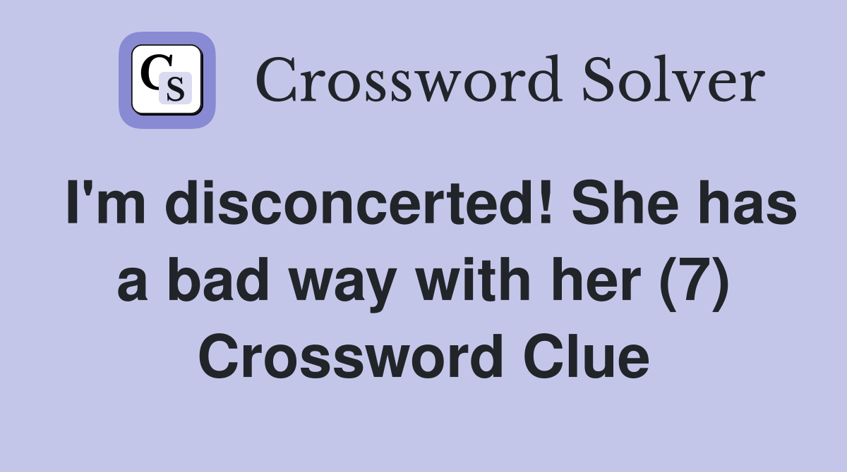 I'm disconcerted! She has a bad way with her (7) Crossword Clue