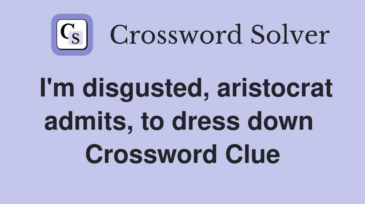 I'm disgusted, aristocrat admits, to dress down  Crossword Clue