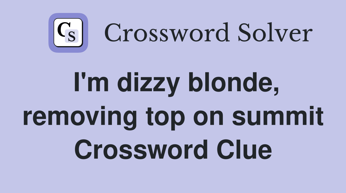 I'm dizzy blonde, removing top on summit Crossword Clue