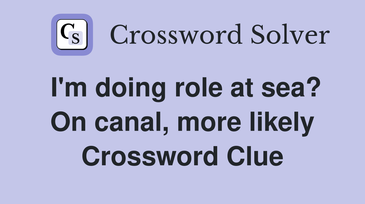 I'm doing role at sea? On canal, more likely Crossword Clue