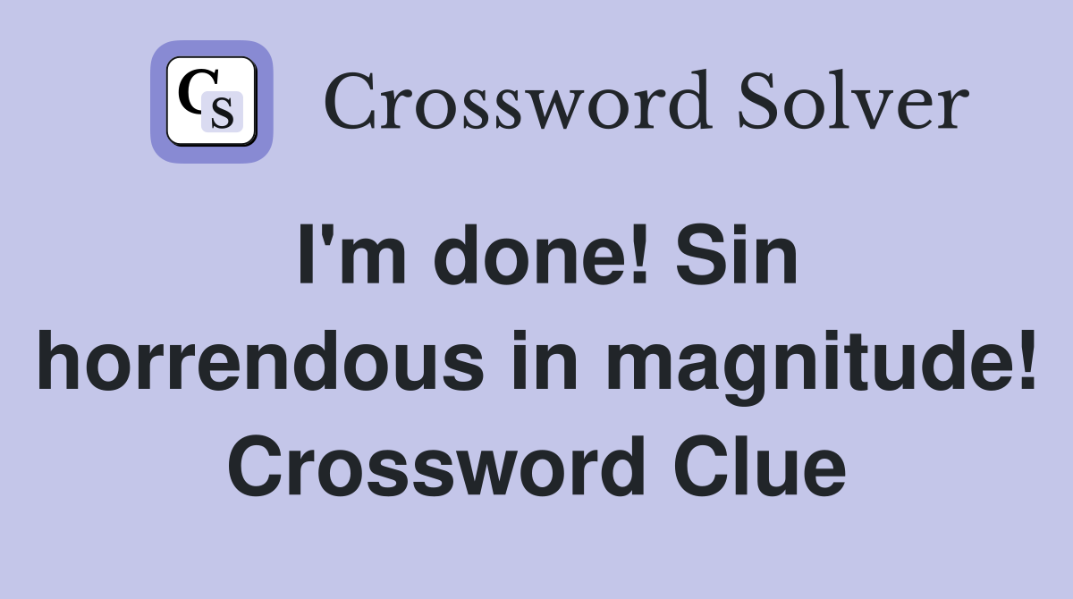 I'm done! Sin horrendous in magnitude! Crossword Clue