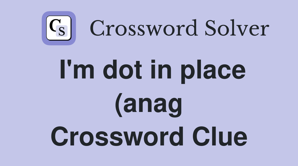 I #39 m dot in place (anag) (7 5) Crossword Clue Answers Crossword Solver I #39 m dot in place (anag) (7 5) Crossword Clue Answers Crossword Solver