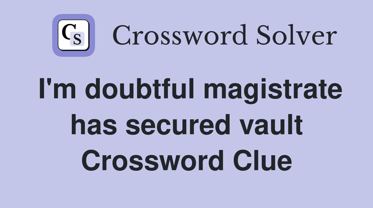 I'm doubtful magistrate has secured vault Crossword Clue