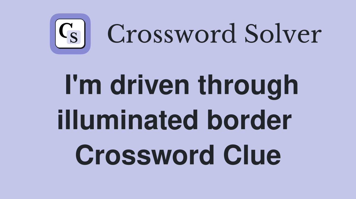 I'm driven through illuminated border  Crossword Clue
