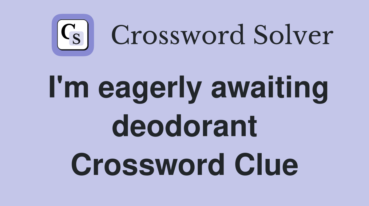 I'm eagerly awaiting deodorant Crossword Clue