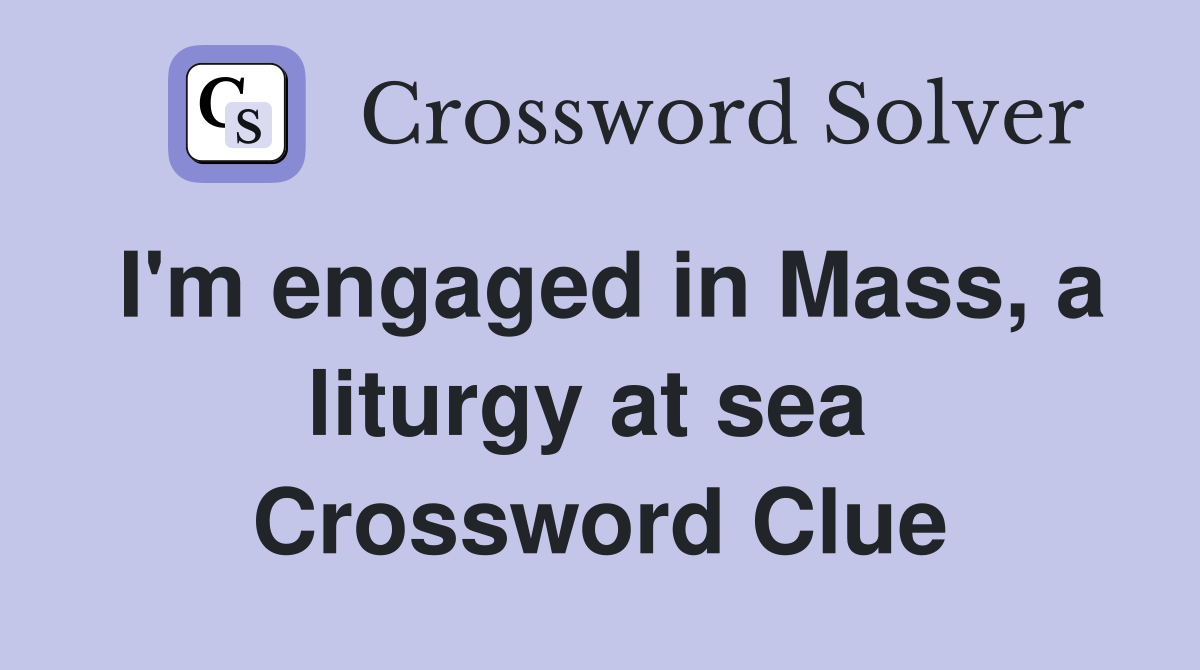 I'm engaged in Mass, a liturgy at sea  Crossword Clue