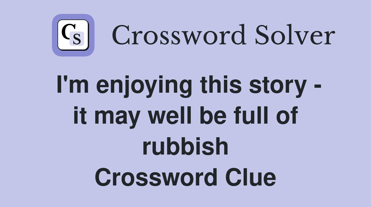 I'm enjoying this story - it may well be full of rubbish Crossword Clue