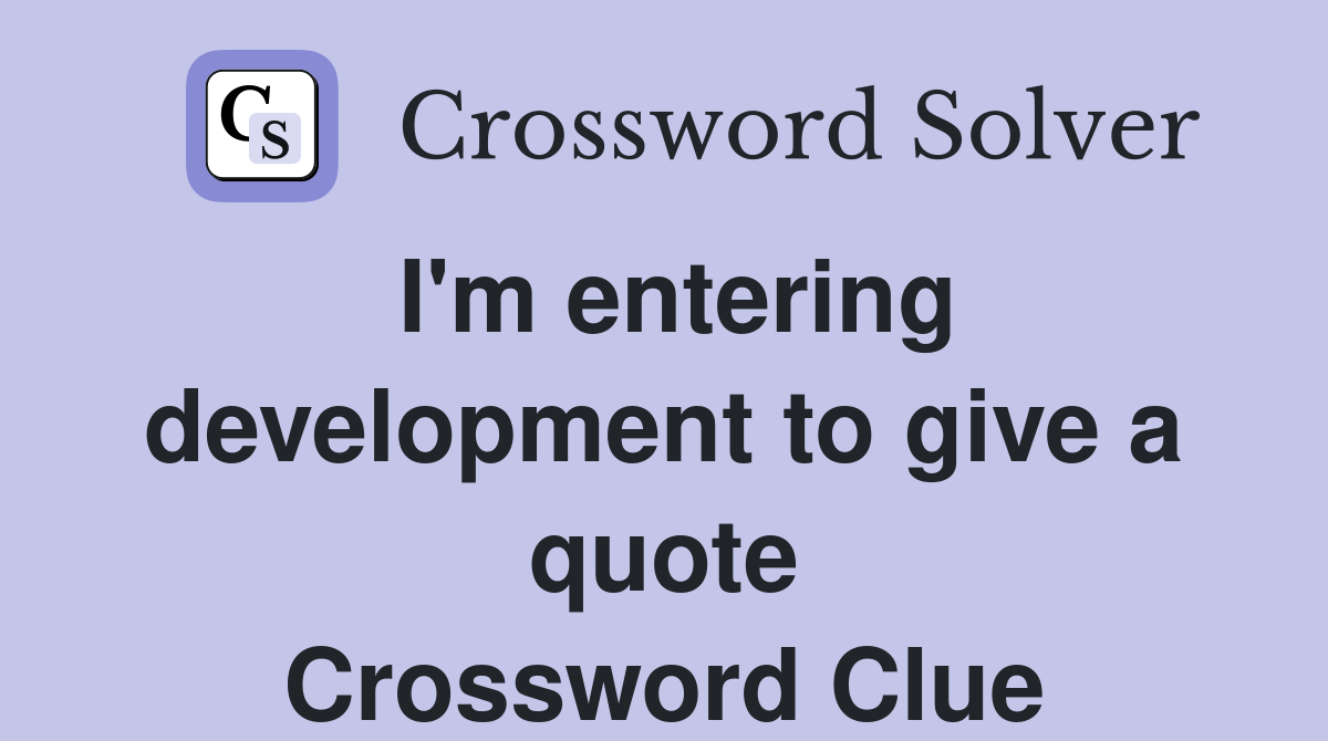 I'm entering development to give a quote Crossword Clue