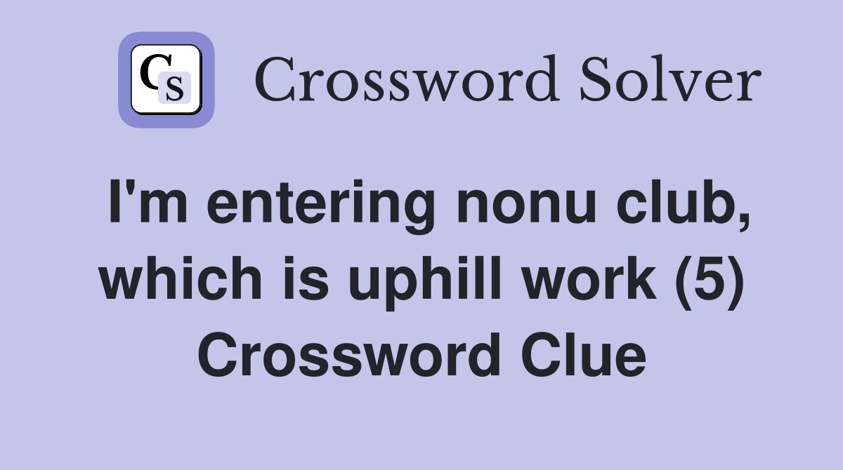 I'm entering nonu club, which is uphill work (5) Crossword Clue