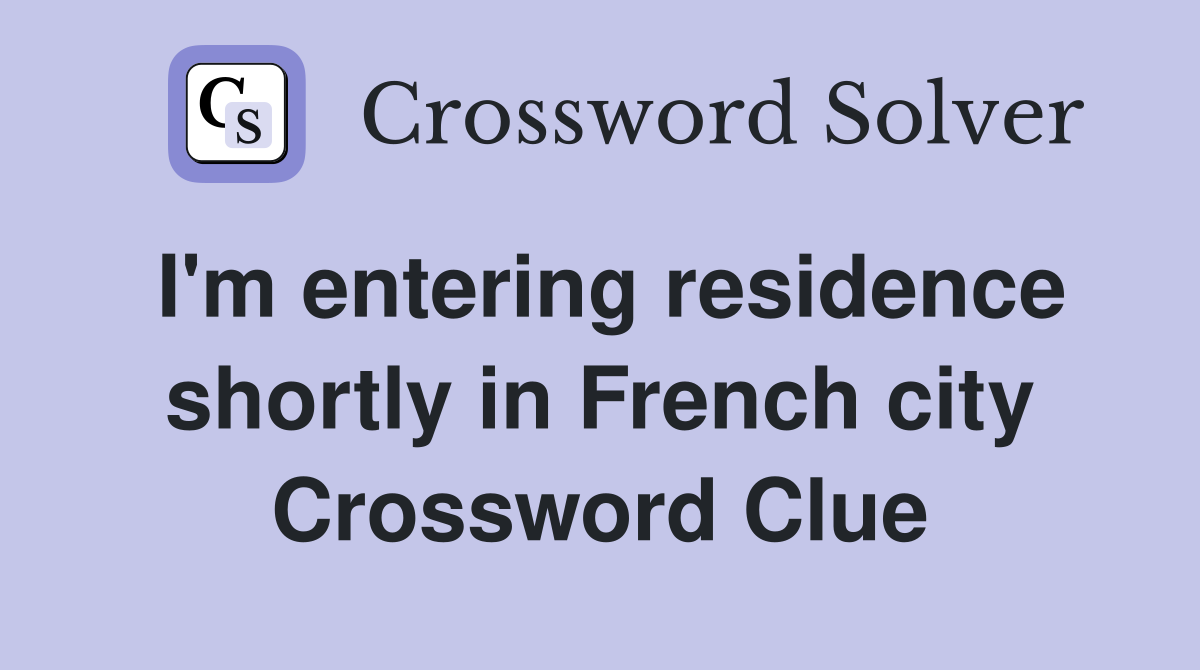 I'm entering residence shortly in French city Crossword Clue