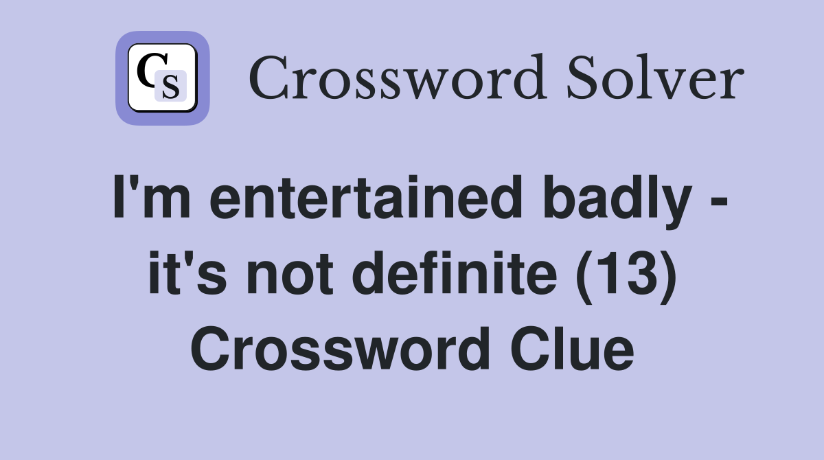I'm entertained badly - it's not definite (13) Crossword Clue